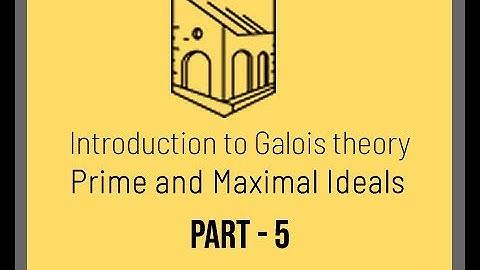 Introduction to Galois Theory - Prime and Maximal Ideals Part 5