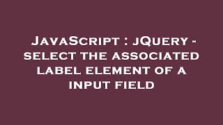 JavaScript : jQuery - select the associated label element of a input field