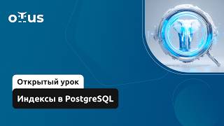 Индексы в PostgreSQL // Курс «Высоконагруженные системы: архитектура и масштабирование»
