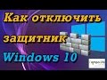 Как отключить защитник Windows 10 НАВСЕГДА