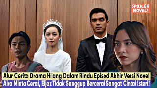 Drama HILANG DALAM RINDU Alur Cerita Versi Novel | Eijaz Takut Hilang Aira, BERCERAI?!