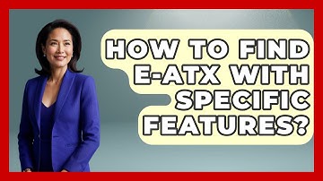 How To Find E-ATX With Specific Features? - The Hardware Hub