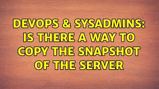 DevOps & SysAdmins: Is there a way to copy the snapshot of the server (2 Solutions!!) Wealth