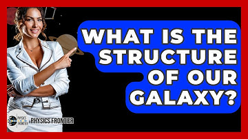 What Is The Structure Of Our Galaxy? - Physics Frontier
