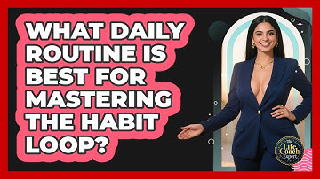 What Daily Routine Is Best For Mastering The Habit Loop? - The Life Coach Expert