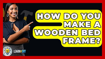 How Do You Make A Wooden Bed Frame? - LearnToDIY360.com