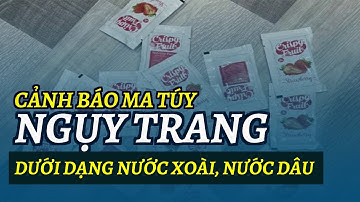 Cảnh báo ma túy ngụy trang dưới dạng nước xoài, nước dâu