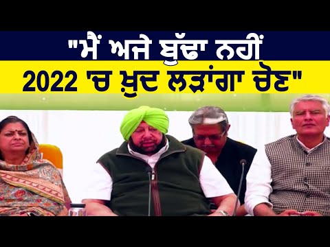 CM Amarinder Singh बोले "मैं अभी बूढ़ा नहीं ,2022 में खुद लड़ेंगे Election