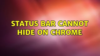Status bar cannot hide on chrome