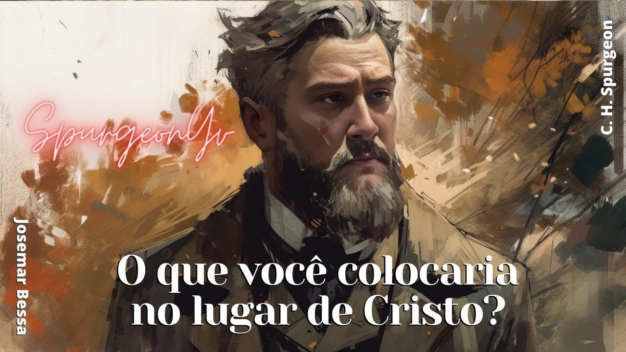 O que você colocaria no lugar de Cristo? | C. H. Spurgeon ( 1834 - 1892 )@Josemar Bessa