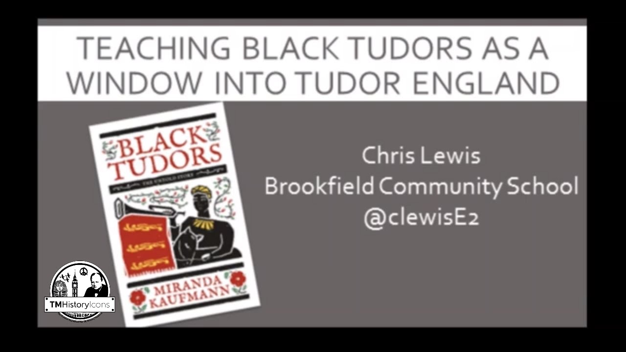 Chris Lewis - TMHistoryIcons 2019 - Teaching Black Tudors as a Window Into Tudor England