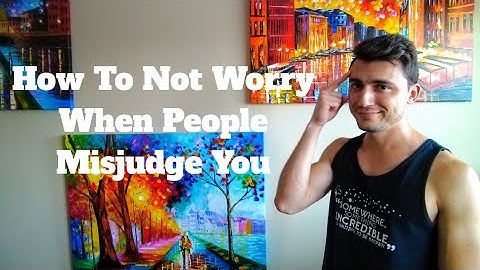How To Not Worry When People Misjudge You