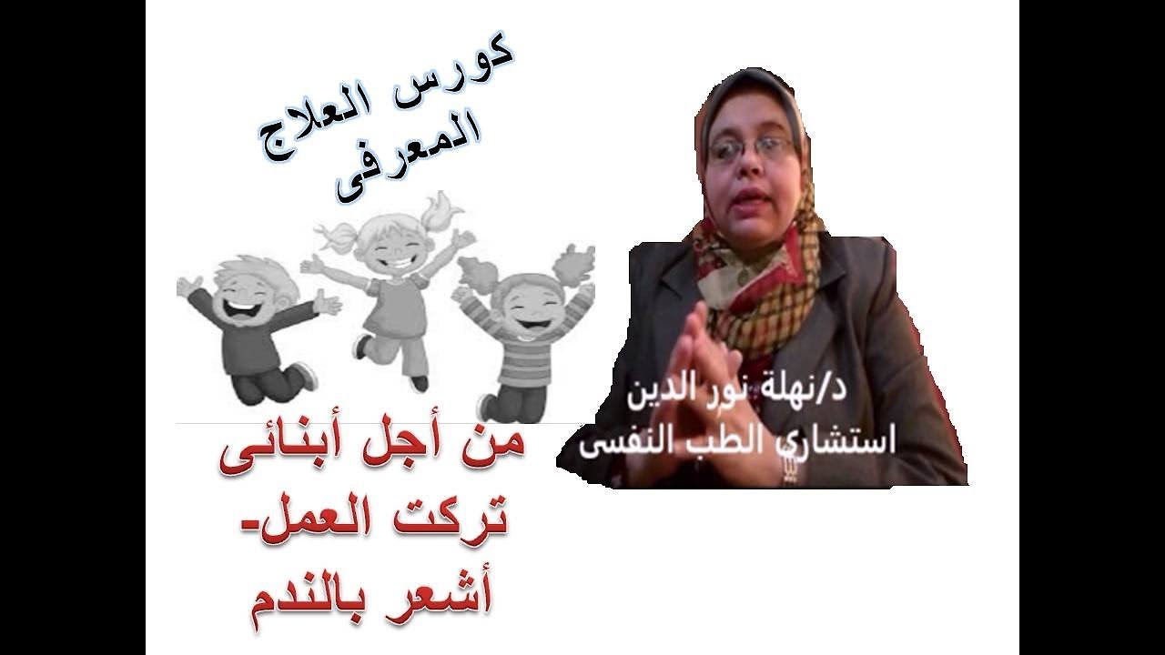 كورس العلاج المعرفى إصلاح أخطاء التفكير تركت عملى من أجل أولادى وأشعر بالندم وانعدام القيمة