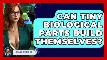 Can Tiny Biological Parts Build Themselves? - Strange Science HQ
