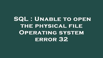 SQL : Unable to open the physical file Operating system error 32
