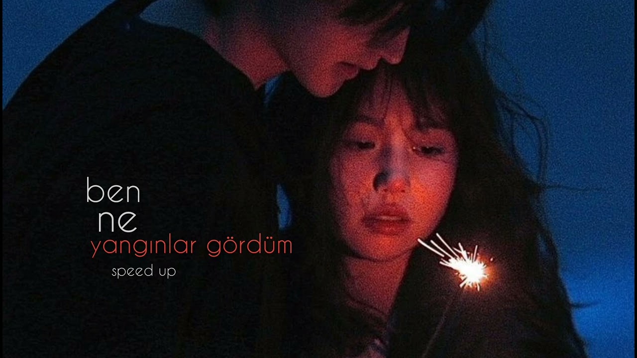 ben ne yangınlar gördüm (speed up)