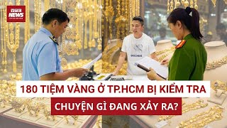 Kiểm tra nguồn gốc xuất xứ vàng của 180 tiệm ở TP.HCM, ai đang run sợ? | VTC News