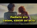 Любите его таким, какой он есть, а не таким, каким хотите видеть.