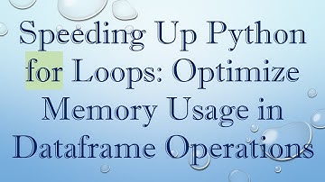 Speeding Up Python for Loops: Optimize Memory Usage in Dataframe Operations