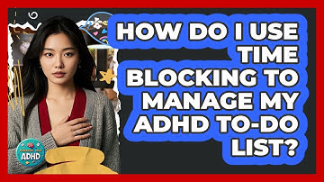 How Do I Use Time Blocking To Manage My ADHD To-do List? - Managing Your ADHD