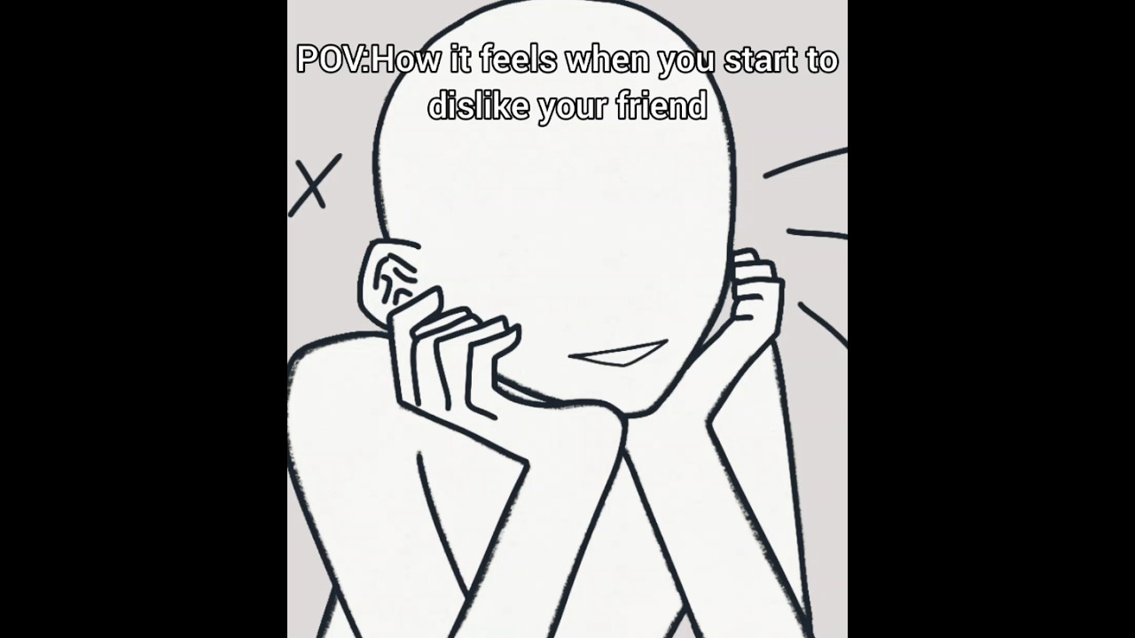 When you start disliking that your friend||