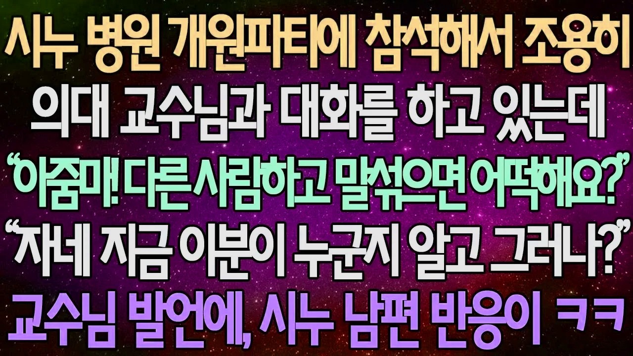 (반전 사연) 시누 병원 개원파티에 참석해서 조용히 의대 교수님과 대화를 하고 있는데 “아줌마! 다른 사람하고 말섞으면 어떡해요?”, “자네 지금 이분이 누군지 알고 그러나?