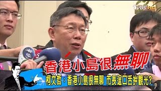 柯文哲嗆：香港小島很無聊有啥好玩！柯P又爆失言？少康戰情室 20170330