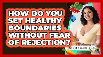 How Do You Set Healthy Boundaries Without Fear Of Rejection? - Smart Steps to Wellness