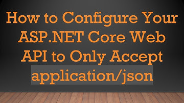 How to Configure Your ASP.NET Core Web API to Only Accept application/json