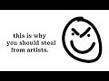 Every artist should steal and this is why