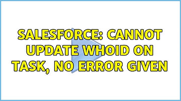 Salesforce: Cannot Update WhoId on Task, No Error Given (2 Solutions!!)
