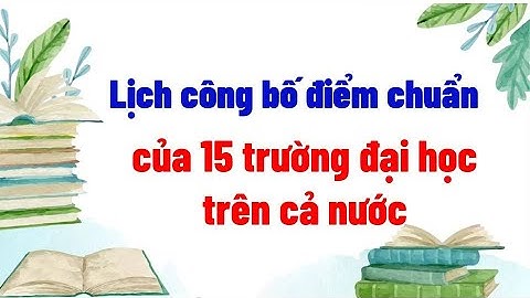 Lịch công bố điểm chuẩn của 15 trường đại học trên cả nước