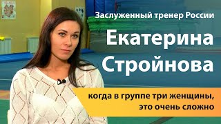 Заслуженный тренер России Екатерина Стройнова: когда в группе три женщины, это очень сложно