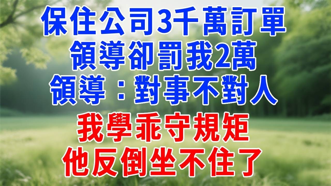 保住公司3千萬訂單，領導卻罰我2萬，領導：對事不對人。我學乖守規矩，他反倒坐不住了。#打脸 #职场 #故事分享 #故事頻道 #生活經驗 #情感