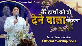 तेरे हाथों को वो देने वाला बनाएगा | Dene Wala Banayega |OFFICIAL WORSHIP SONG@AnkurNarulaMinistries