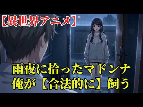 【異世界アニメ】雨夜に拾ったマドンナ、俺が【合法的に】飼う。