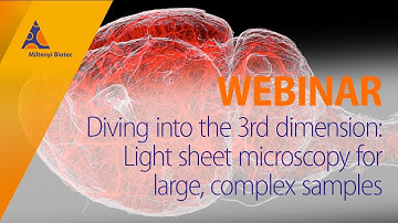 Diving into the 3rd dimension: Light sheet microscopy for large, complex samples [WEBINAR]