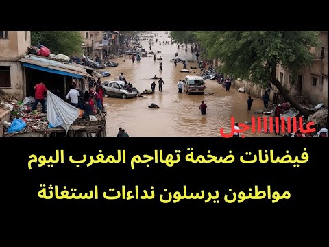 عاجل فيضانات كااارثية تضرب المغرب ومواطنون يطلبون النجدة