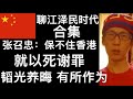 张召忠:保不住香港就以死谢罪,中国隐忍十年,用发展抽肿反华分子的脸。中央在香港撒下1000个眼。(聊江泽民时代合集)