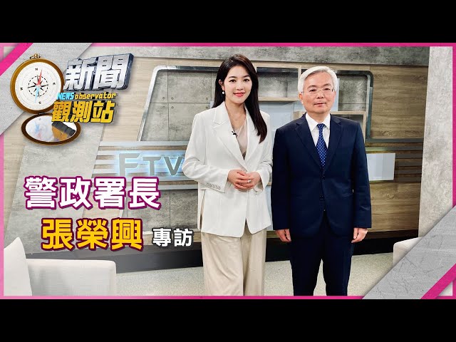 【新聞觀測站】你越詐我越打！警政署長張榮興專訪｜完整版｜劉方慈主持｜2025.4.5