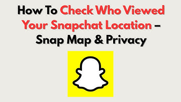 How To Check Who Viewed Your Snapchat Location – Snap Map & Privacy
