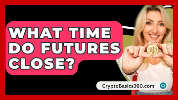 What Time Do Futures Close? - CryptoBasics360.com