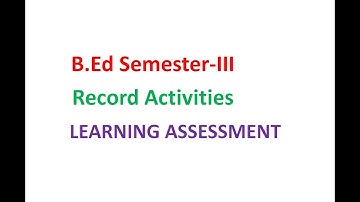 B.Ed Semester-III Record Activities LEARNING ASSESSMENT