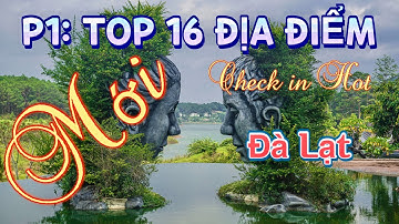 P1: Top 16 địa điểm check in mới, hot nhất Đà Lạt hiện nay