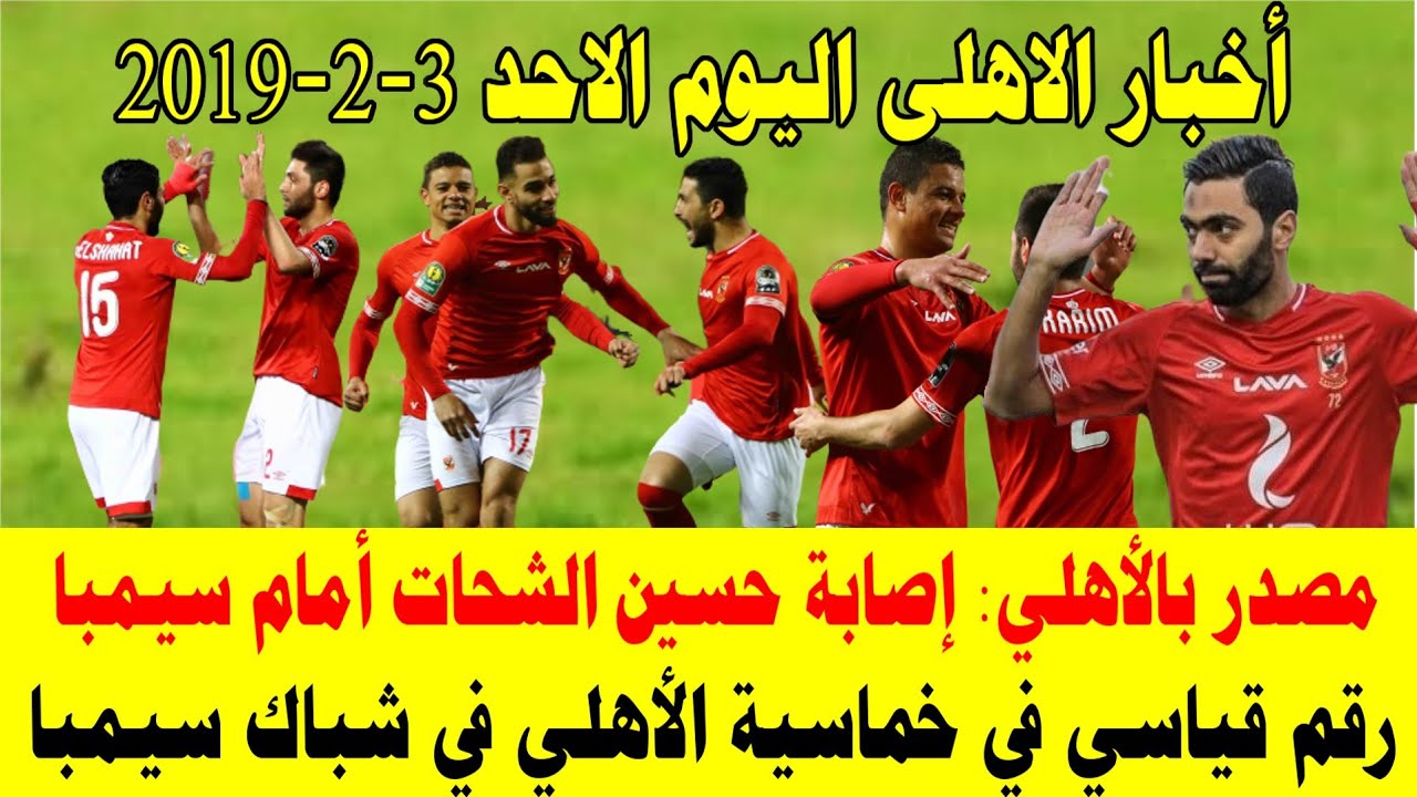 اخبار الاهلى الاحد 3 2 2019 اصابة حسين الشحات