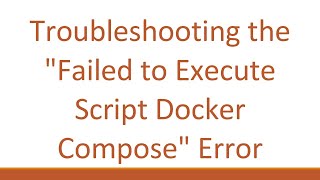Troubleshooting the "Failed to Execute Script Docker Compose" Error
