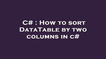 C# : How to sort DataTable by two columns in c#