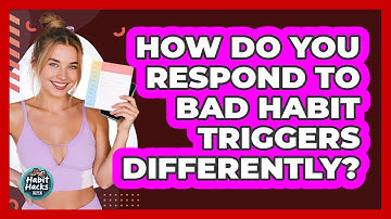 How Do You Respond To Bad Habit Triggers Differently? - Habit Hacks Hub