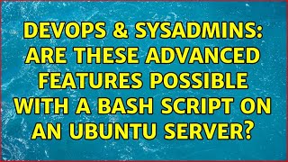 DevOps & SysAdmins: Are these Advanced Features possible with a Bash Script on an Ubuntu Server?