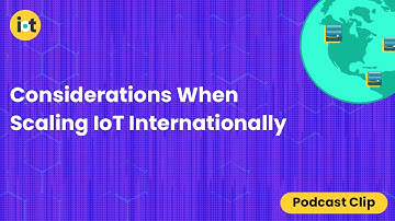 Considerations When Scaling IoT Internationally | IoT For All Podcast Clip